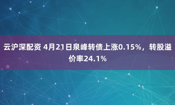 云沪深配资 4月21日泉峰转债上涨0.15%，转股溢价率24.1%