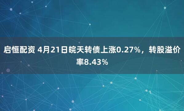 启恒配资 4月21日皖天转债上涨0.27%，转股溢价率8.43%