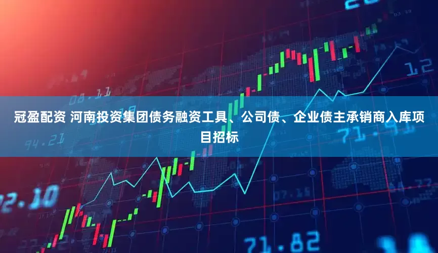 冠盈配资 河南投资集团债务融资工具、公司债、企业债主承销商入库项目招标