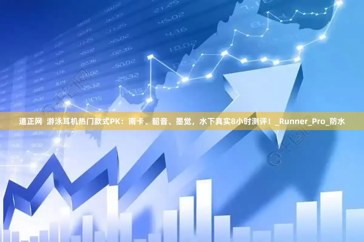 道正网  游泳耳机热门款式PK：南卡、韶音、墨觉，水下真实8小时测评！_Runner_Pro_防水