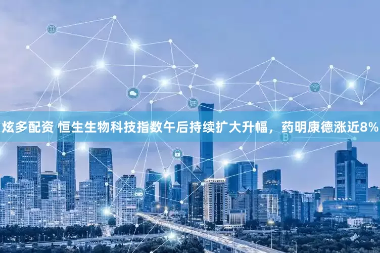 炫多配资 恒生生物科技指数午后持续扩大升幅，药明康德涨近8%