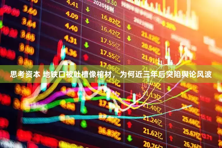 思考资本 地铁口被吐槽像棺材，为何近三年后突陷舆论风波