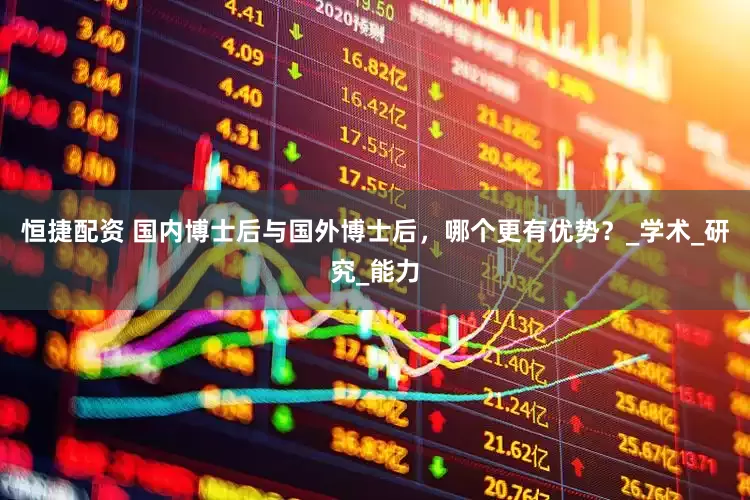 恒捷配资 国内博士后与国外博士后，哪个更有优势？_学术_研究_能力
