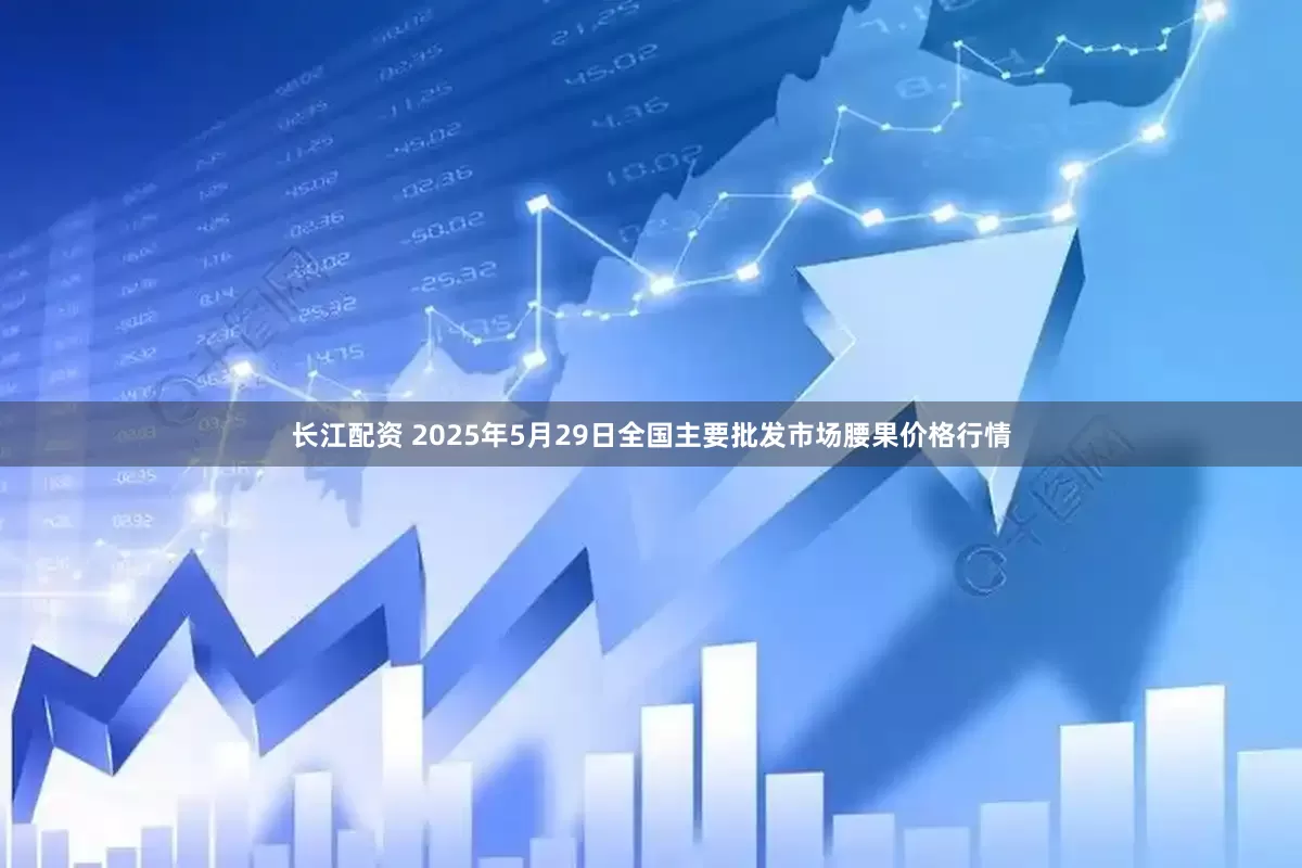 长江配资 2025年5月29日全国主要批发市场腰果价格行情