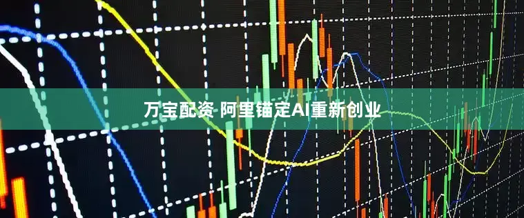 万宝配资 阿里锚定AI重新创业
