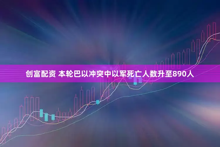创富配资 本轮巴以冲突中以军死亡人数升至890人