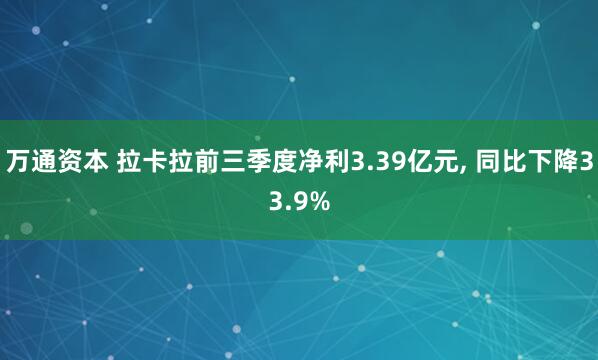 万通资本 拉卡拉前三季度净利3.39亿元, 同比下降33.9%