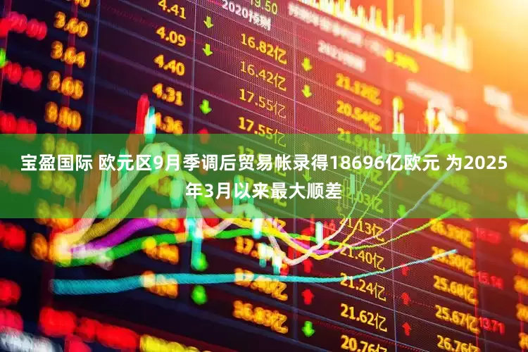 宝盈国际 欧元区9月季调后贸易帐录得18696亿欧元 为2025年3月以来最大顺差