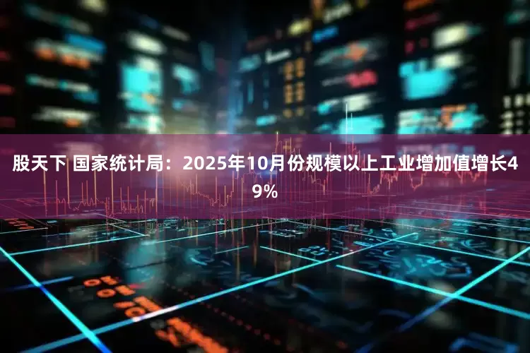 股天下 国家统计局：2025年10月份规模以上工业增加值增长49%