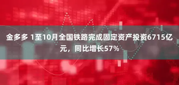 金多多 1至10月全国铁路完成固定资产投资6715亿元，同比增长57%