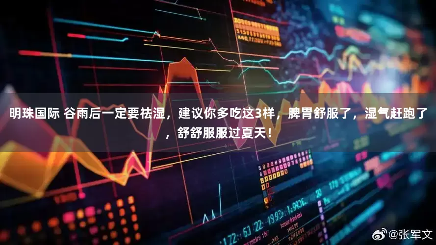 明珠国际 谷雨后一定要祛湿，建议你多吃这3样，脾胃舒服了，湿气赶跑了，舒舒服服过夏天！
