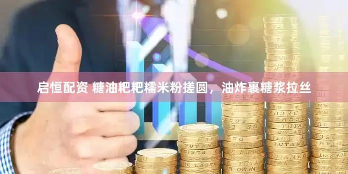 启恒配资 糖油粑粑糯米粉搓圆，油炸裹糖浆拉丝