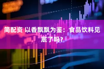 简配资 以香飘飘为鉴：食品饮料见底了吗？